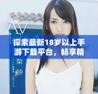 探索最新18岁以上手游下载平台，畅享精彩游戏体验！