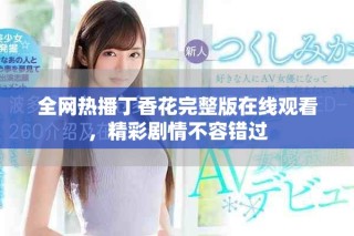 全网热播丁香花完整版在线观看，精彩剧情不容错过