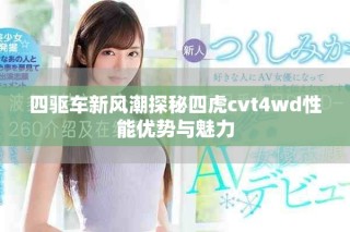 四驱车新风潮探秘四虎cvt4wd性能优势与魅力