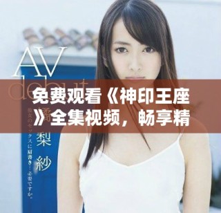 免费观看《神印王座》全集视频，畅享精彩动画剧情不容错过