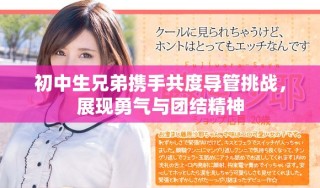 初中生兄弟携手共度导管挑战，展现勇气与团结精神