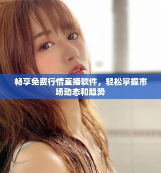 畅享免费行情直播软件，轻松掌握市场动态和趋势