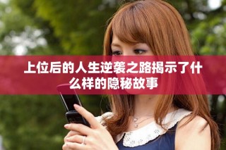 上位后的人生逆袭之路揭示了什么样的隐秘故事