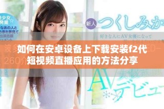 如何在安卓设备上下载安装f2代短视频直播应用的方法分享