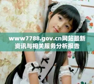 www7788.gov.cn网站最新资讯与相关服务分析报告