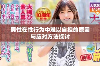 男性在性行为中难以自控的原因与应对方法探讨