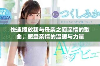 快速播放我与母亲之间深情的歌曲，感受亲情的温暖与力量