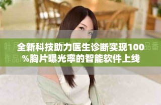 全新科技助力医生诊断实现100%胸片曝光率的智能软件上线
