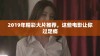 2019年精彩大片推荐，这些电影让你过足瘾