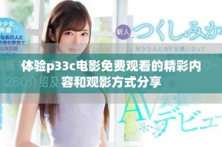 体验p33c电影免费观看的精彩内容和观影方式分享