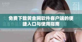 免费下载黄金网软件客户端的便捷入口与使用指南