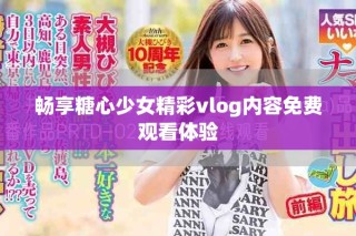 畅享糖心少女精彩vlog内容免费观看体验