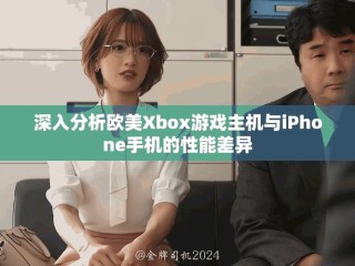 深入分析欧美Xbox游戏主机与iPhone手机的性能差异