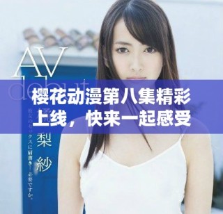 樱花动漫第八集精彩上线，快来一起感受动漫的魅力与乐趣吧