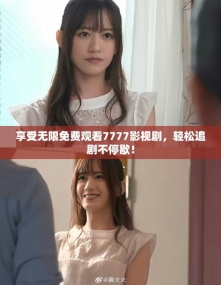 享受无限免费观看7777影视剧，轻松追剧不停歇！