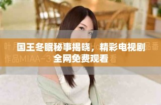 国王冬眠秘事揭晓，精彩电视剧全网免费观看