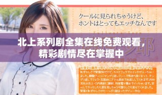 北上系列剧全集在线免费观看，精彩剧情尽在掌握中