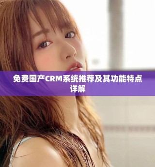 免费国产CRM系统推荐及其功能特点详解