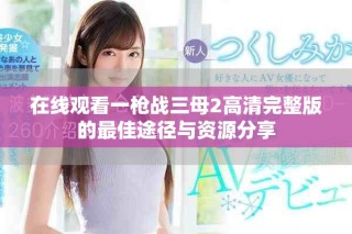 在线观看一枪战三母2高清完整版的最佳途径与资源分享