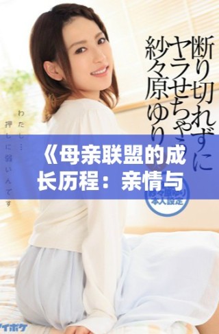 《母亲联盟的成长历程：亲情与友情交织的温暖故事》