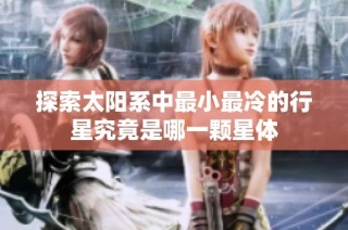探索太阳系中最小最冷的行星究竟是哪一颗星体