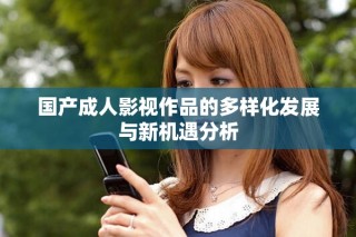 国产成人影视作品的多样化发展与新机遇分析