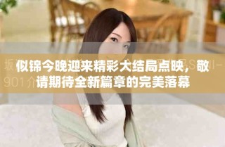 似锦今晚迎来精彩大结局点映，敬请期待全新篇章的完美落幕