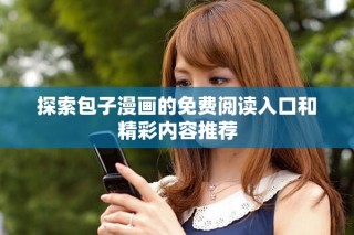 探索包子漫画的免费阅读入口和精彩内容推荐