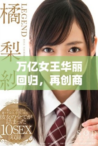万亿女王华丽回归，再创商业传奇与经济辉煌