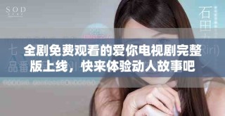 全剧免费观看的爱你电视剧完整版上线，快来体验动人故事吧