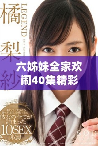 六姊妹全家欢闹40集精彩剧情免费观看尽在这里