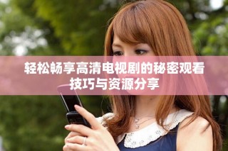 轻松畅享高清电视剧的秘密观看技巧与资源分享