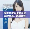 探索18岁以上的养成游戏世界，尽享畅快体验与乐趣