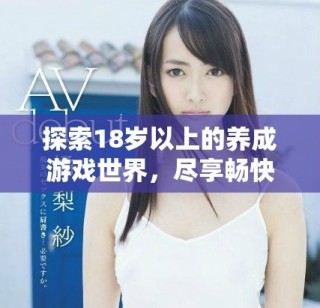 探索18岁以上的养成游戏世界，尽享畅快体验与乐趣