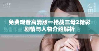 免费观看高清版一枪战三母2精彩剧情与人物介绍解析