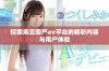 探索麻豆国产av平台的精彩内容与用户体验