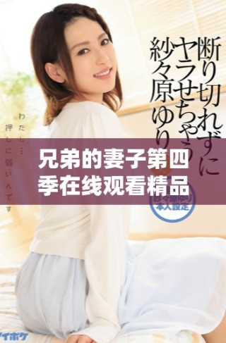 兄弟的妻子第四季在线观看精品剧集的精彩内容与分析