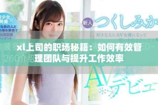 xl上司的职场秘籍：如何有效管理团队与提升工作效率