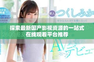 探索最新国产影视资源的一站式在线观看平台推荐