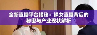 全新直播平台揭秘：裸女直播背后的秘密与产业现状解析