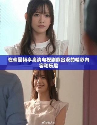 在韩国畅享高清电视剧熊出没的精彩内容和乐趣