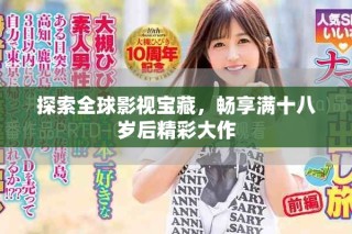 探索全球影视宝藏，畅享满十八岁后精彩大作