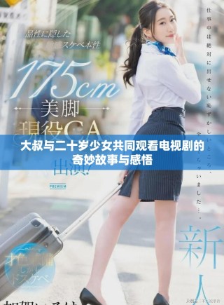 大叔与二十岁少女共同观看电视剧的奇妙故事与感悟
