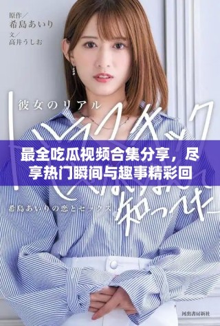 最全吃瓜视频合集分享，尽享热门瞬间与趣事精彩回顾