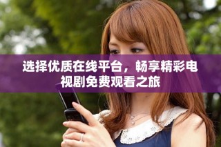 选择优质在线平台，畅享精彩电视剧免费观看之旅