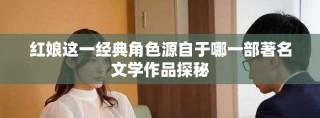 红娘这一经典角色源自于哪一部著名文学作品探秘