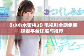 《小小水蜜桃3》电视剧全剧免费观看平台详解与推荐