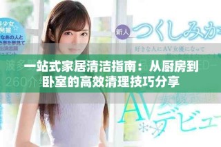 一站式家居清洁指南：从厨房到卧室的高效清理技巧分享