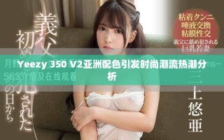 Yeezy 350 V2亚洲配色引发时尚潮流热潮分析