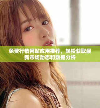 免费行情网站应用推荐，轻松获取最新市场动态和数据分析
